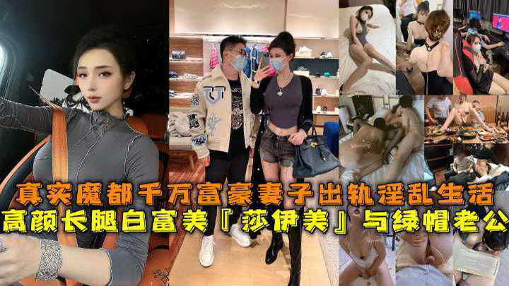 高颜长腿白富美『莎伊美』与绿帽老公，真实魔都千万富豪妻子出轨淫乱生活，勾引绿帽老公，被上司公司老总潜规则，与小白脸群P淫乱